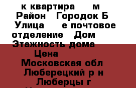 1-к квартира, 50 м² › Район ­ Городок Б › Улица ­ 3-е почтовое отделение › Дом ­ 47 › Этажность дома ­ 17 › Цена ­ 32 000 - Московская обл., Люберецкий р-н, Люберцы г. Недвижимость » Квартиры аренда   . Московская обл.